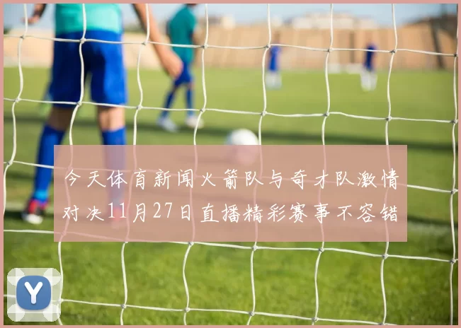今天体育新闻火箭队与奇才队激情对决11月27日直播精彩赛事不容错过