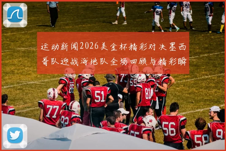 运动新闻2026美金杯精彩对决墨西哥队迎战海地队全场回顾与精彩瞬间分析