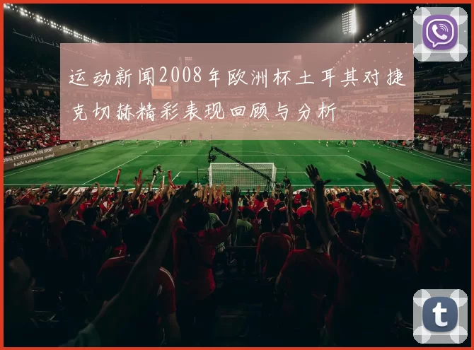 运动新闻2008年欧洲杯土耳其对捷克切赫精彩表现回顾与分析